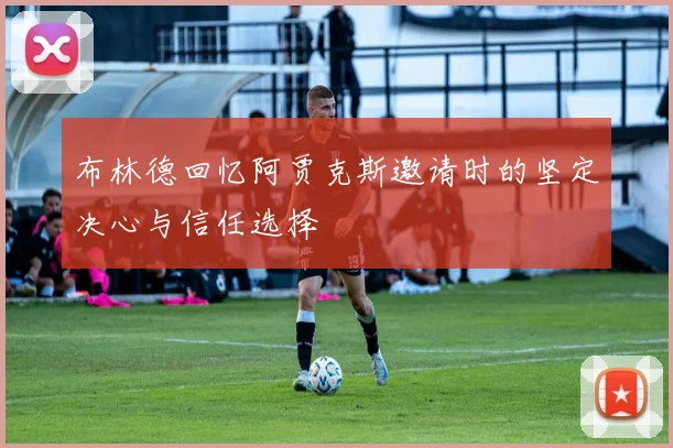 布林德回忆阿贾克斯邀请时的坚定决心与信任选择