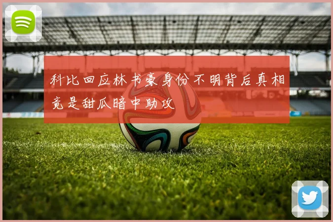 科比回应林书豪身份不明背后真相竟是甜瓜暗中助攻