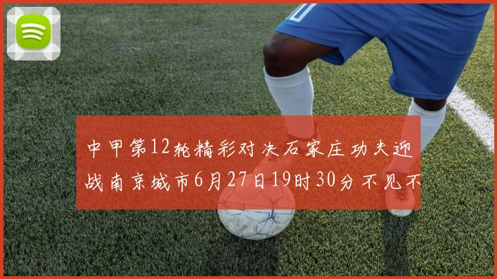 中甲第12轮精彩对决石家庄功夫迎战南京城市6月27日19时30分不见不散
