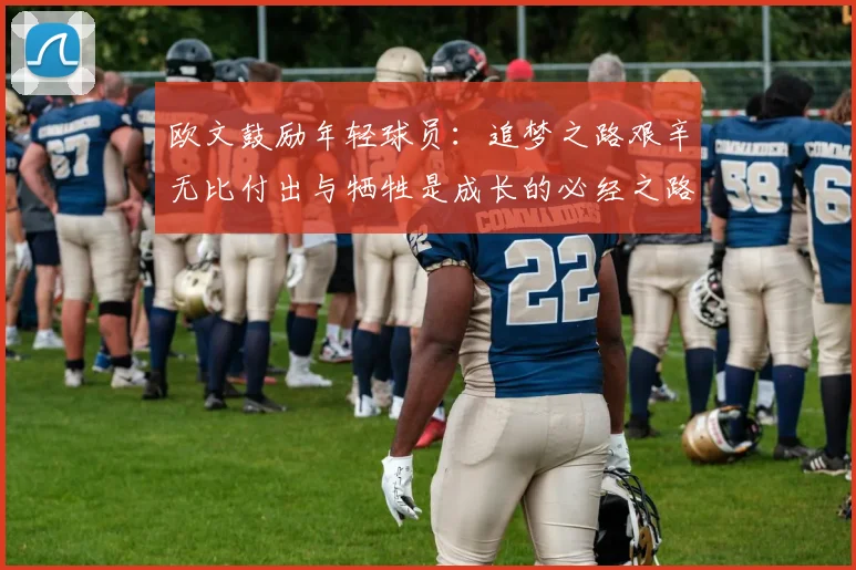 欧文鼓励年轻球员：追梦之路艰辛无比付出与牺牲是成长的必经之路