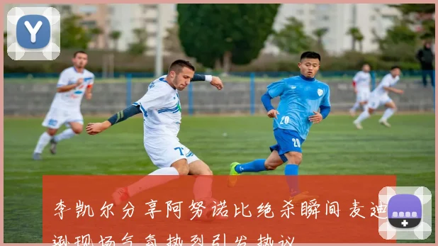 李凯尔分享阿努诺比绝杀瞬间麦迪逊现场气氛热烈引发热议