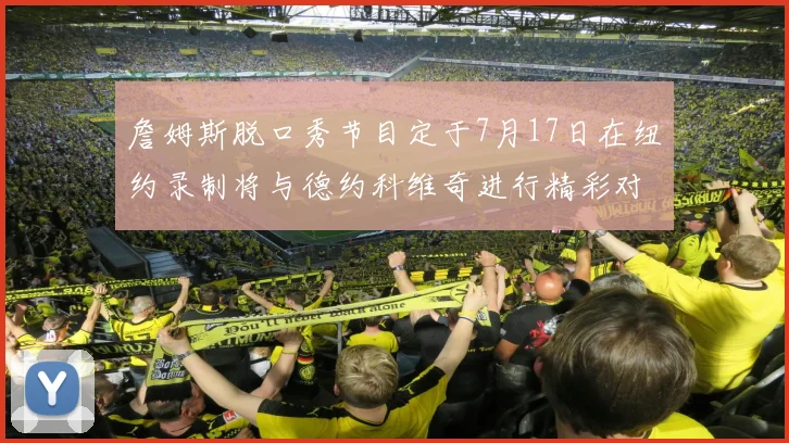 詹姆斯脱口秀节目定于7月17日在纽约录制将与德约科维奇进行精彩对话