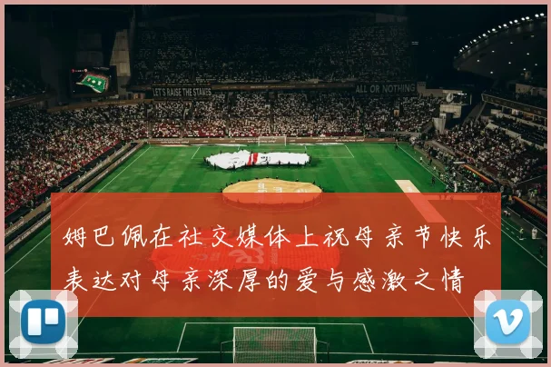 姆巴佩在社交媒体上祝母亲节快乐表达对母亲深厚的爱与感激之情
