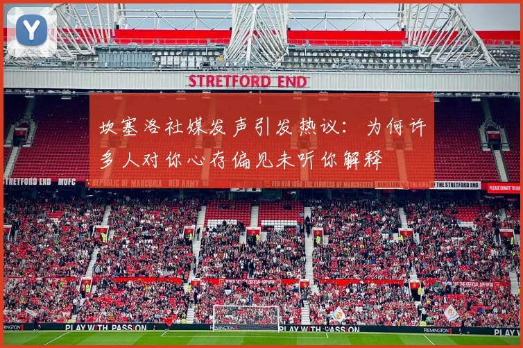 坎塞洛社媒发声引发热议：为何许多人对你心存偏见未听你解释