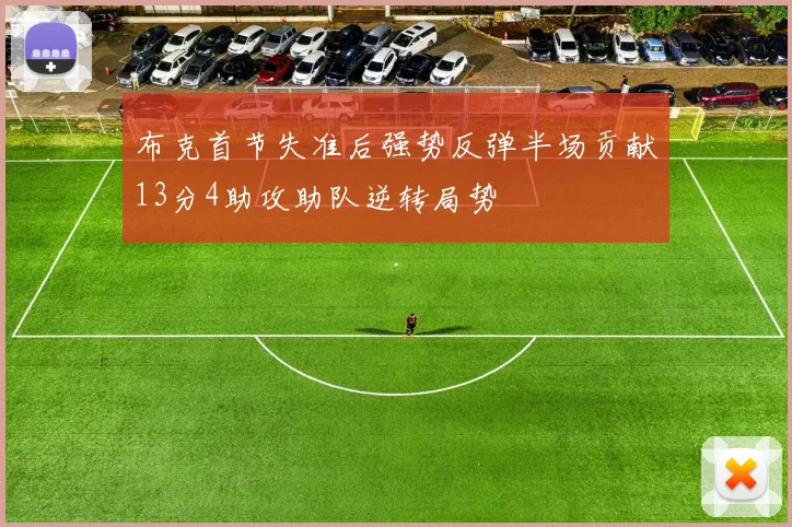 布克首节失准后强势反弹半场贡献13分4助攻助队逆转局势